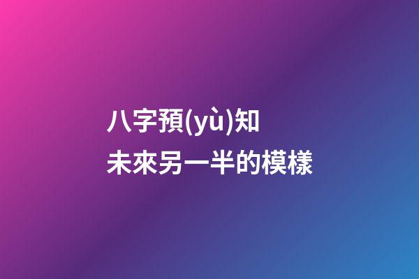 八字預(yù)知未來另一半的模樣