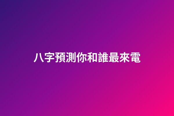 八字預測你和誰最來電