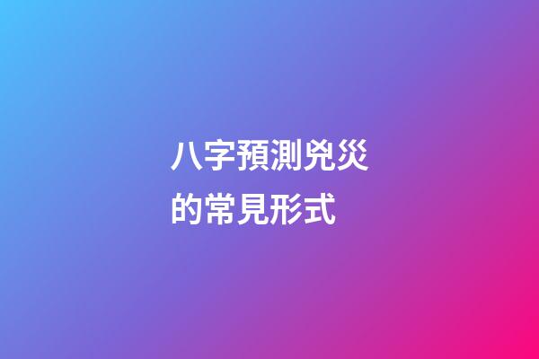 八字預測兇災的常見形式