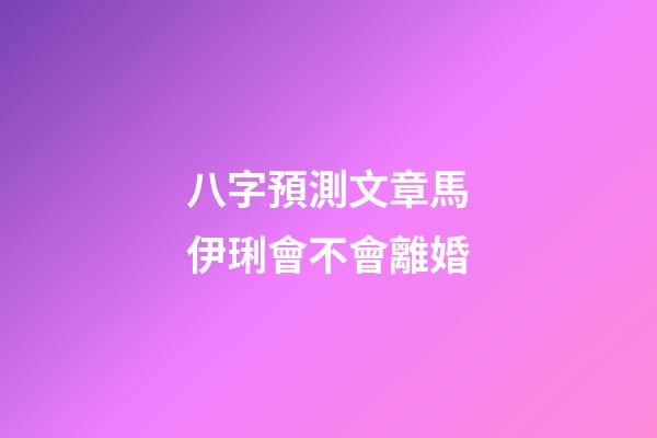 八字預測文章馬伊琍會不會離婚