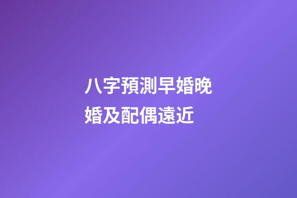 八字預測早婚晚婚及配偶遠近