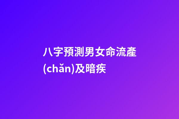八字預測男女命流產(chǎn)及暗疾