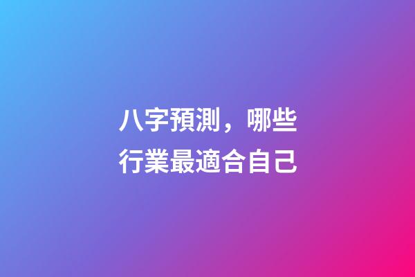 八字預測，哪些行業最適合自己?