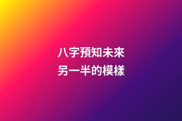 八字預知未來另一半的模樣
