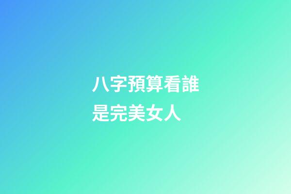 八字預算看誰是完美女人