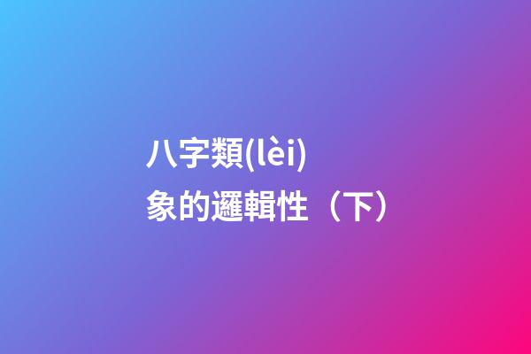 八字類(lèi)象的邏輯性（下）
