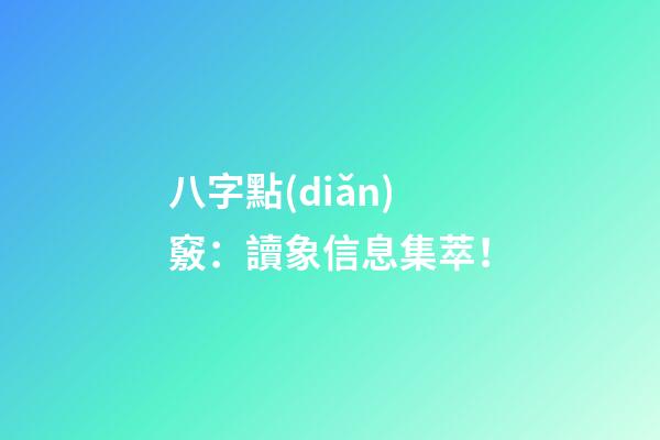 八字點(diǎn)竅：讀象信息集萃！