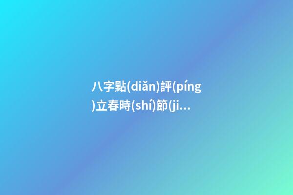八字點(diǎn)評(píng)立春時(shí)節(jié)