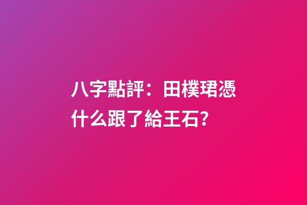 八字點評：田樸珺憑什么跟了給王石？