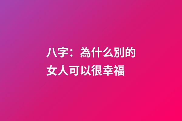 八字：為什么別的女人可以很幸福