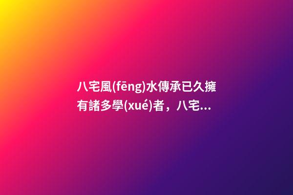 八宅風(fēng)水傳承已久擁有諸多學(xué)者，八宅著作如汗牛充棟令人眼花繚亂