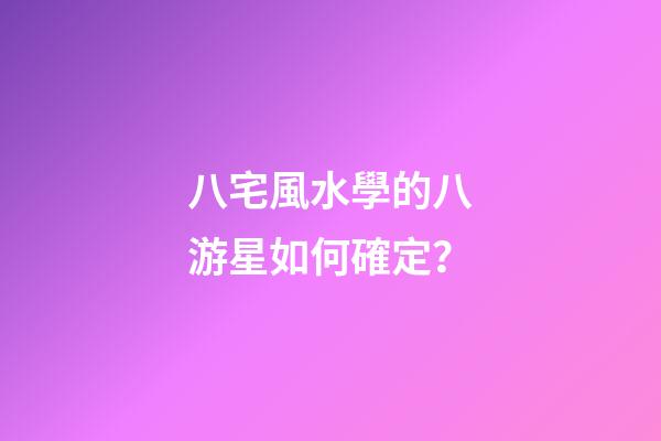 八宅風水學的八游星如何確定？