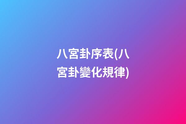 八宮卦序表(八宮卦變化規律)