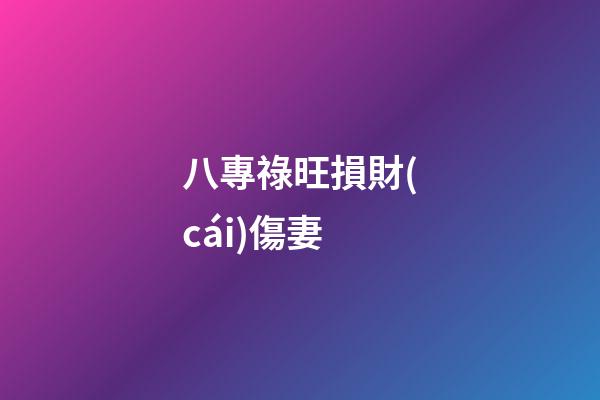 八專祿旺損財(cái)傷妻