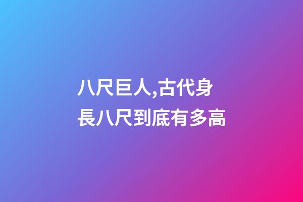 八尺巨人,古代身長八尺到底有多高-第1張-觀點-玄機派