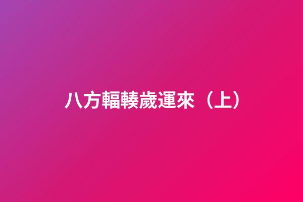 八方輻輳歲運來（上）