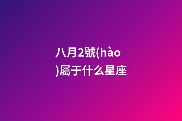 八月2號(hào)屬于什么星座-第1張-星座運(yùn)勢(shì)-玄機(jī)派