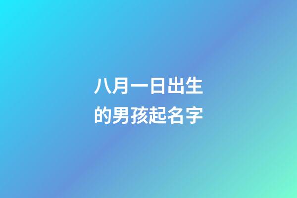 八月一日出生的男孩起名字(八月一日出生的男孩起名字大全)-第1張-男孩起名-玄機派