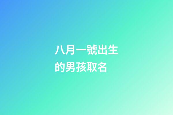 八月一號出生的男孩取名(8月1日生的孩子取名)-第1張-男孩起名-玄機派