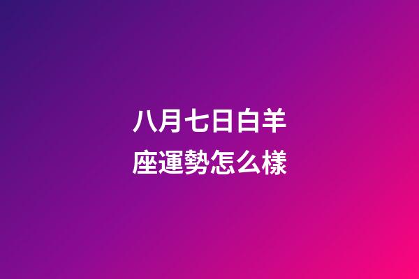 八月七日白羊座運勢怎么樣-第1張-星座運勢-玄機派