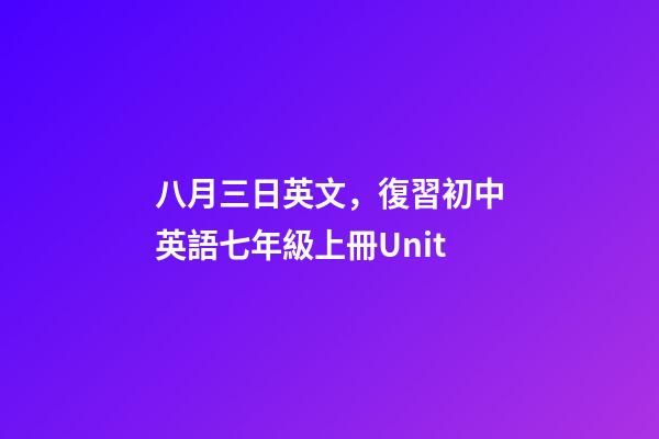 八月三日英文，復習初中英語七年級上冊Unit-第1張-觀點-玄機派