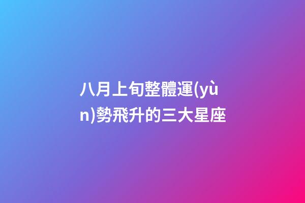 八月上旬整體運(yùn)勢飛升的三大星座-第1張-星座運(yùn)勢-玄機(jī)派