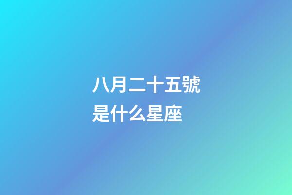八月二十五號是什么星座（陽歷八月二十五什么星座）-第1張-星座運勢-玄機派