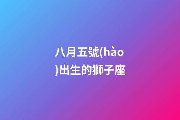 八月五號(hào)出生的獅子座-第1張-星座運(yùn)勢(shì)-玄機(jī)派