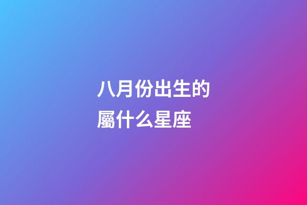 八月份出生的屬什么星座-第1張-星座運勢-玄機派