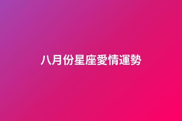 八月份星座愛情運勢-第1張-星座運勢-玄機派