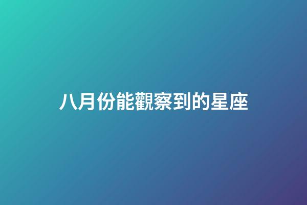 八月份能觀察到的星座-第1張-星座運勢-玄機派