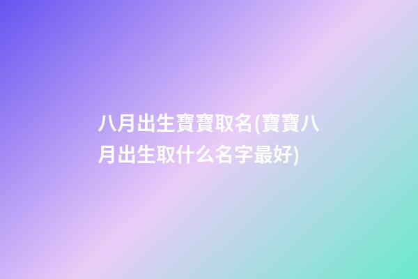 八月出生寶寶取名(寶寶八月出生取什么名字最好)