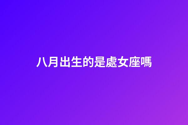 八月出生的是處女座嗎-第1張-星座運勢-玄機派