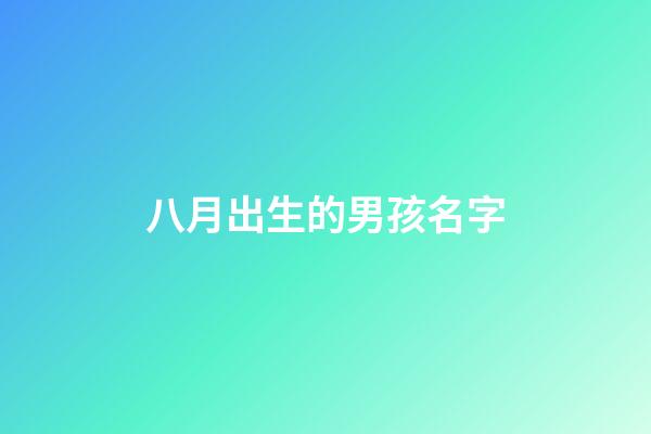 八月出生的男孩名字(陽歷八月出生男孩起名大全)-第1張-男孩起名-玄機派