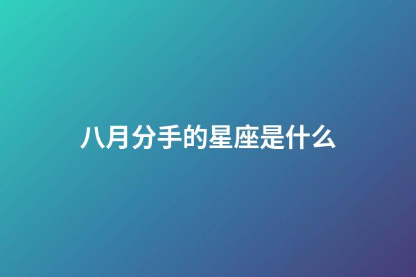 八月分手的星座是什么-第1張-星座運(yùn)勢-玄機(jī)派