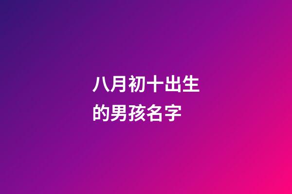 八月初十出生的男孩名字(八月初十出生的男孩命運)-第1張-男孩起名-玄機派