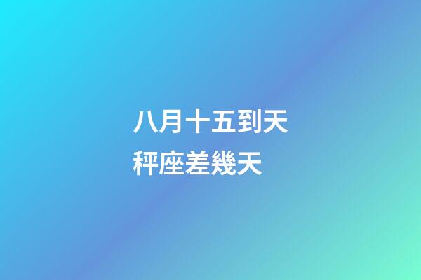 八月十五到天秤座差幾天-第1張-星座運勢-玄機派