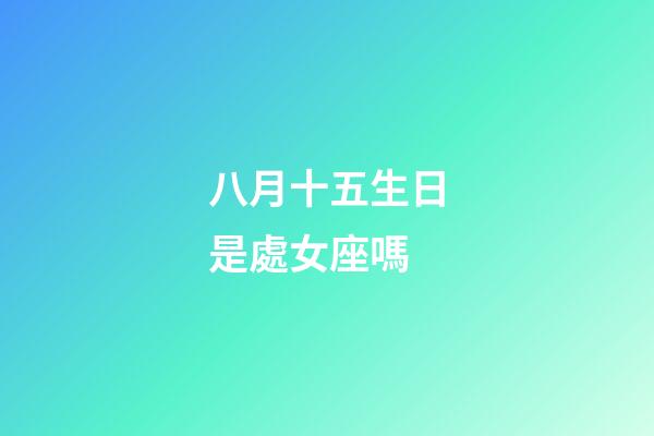 八月十五生日是處女座嗎-第1張-星座運勢-玄機派