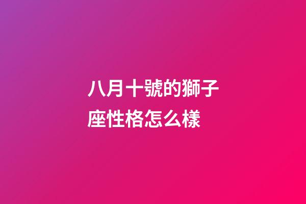 八月十號的獅子座性格怎么樣-第1張-星座運勢-玄機派