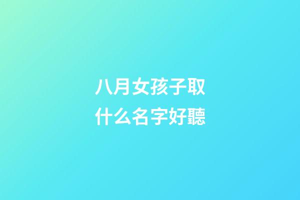 八月女孩子取什么名字好聽(八月女孩子取什么名字好聽點)-第1張-女孩起名-玄機派