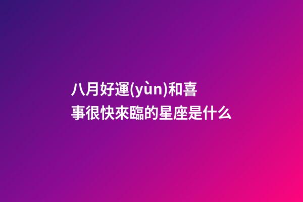 八月好運(yùn)和喜事很快來臨的星座是什么-第1張-星座運(yùn)勢(shì)-玄機(jī)派