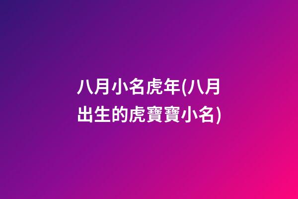 八月小名虎年(八月出生的虎寶寶小名)