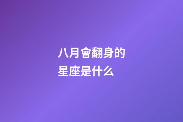 八月會翻身的星座是什么-第1張-星座運(yùn)勢-玄機(jī)派