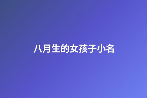 八月生的女孩子小名(八月出生的女孩取名小名2023)-第1張-女孩起名-玄機派