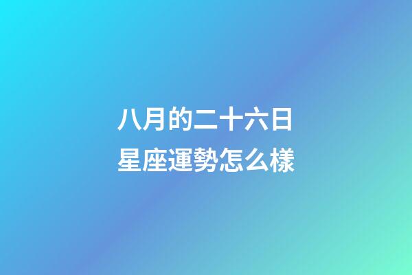 八月的二十六日星座運勢怎么樣-第1張-星座運勢-玄機派