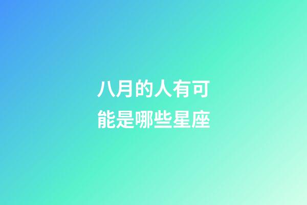 八月的人有可能是哪些星座-第1張-星座運(yùn)勢(shì)-玄機(jī)派