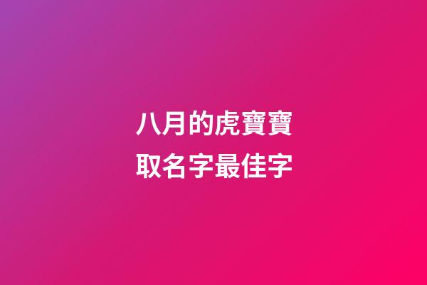 八月的虎寶寶取名字最佳字(八月虎寶寶取名字最佳字姓洪男寶)-第1張-男孩起名-玄機派