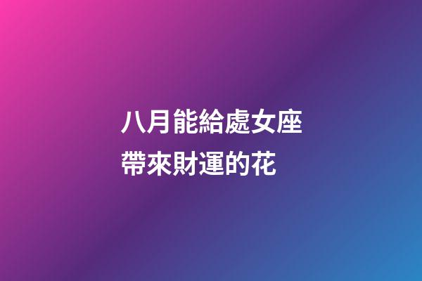 八月能給處女座帶來財運的花-第1張-星座運勢-玄機派