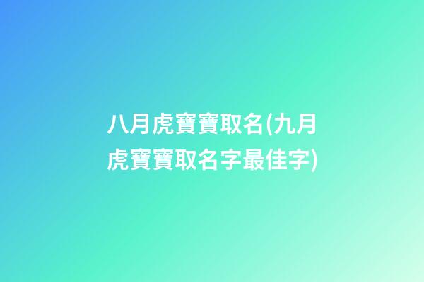 八月虎寶寶取名(九月虎寶寶取名字最佳字)
