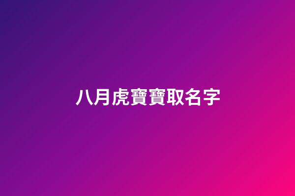 八月虎寶寶取名字(八月虎寶寶取名字最佳字男孩)-第1張-男孩起名-玄機派